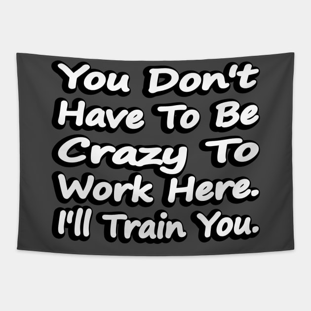 You Don't Have To Be Crazy To Work Here Tapestry by DinaShalash