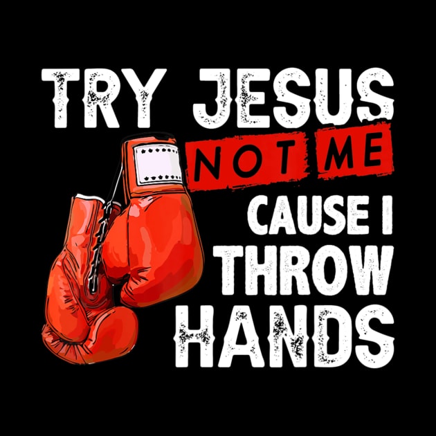 Try Jesus Not Me Cause I Throw Hands Funny Cool Boxing MMA by Kellers