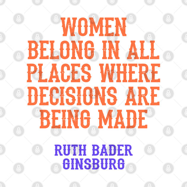 Women belong in all places where decisions are being made, quote. Ruth Bader Ginsburg. US Supreme Court judge. Legal, feminist icon, the legend. Women's rights, feminism, girl power by BlaiseDesign