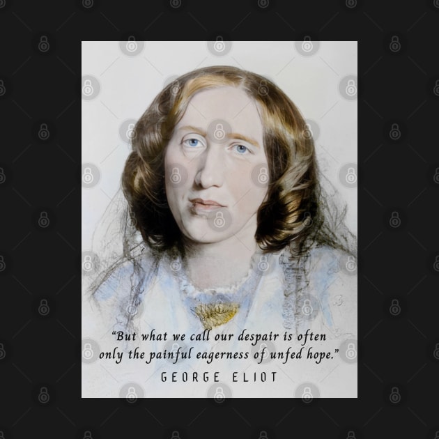 George Eliot portrait and quote:  But what we call our despair is often only the painful eagerness of unfed hope. by artbleed