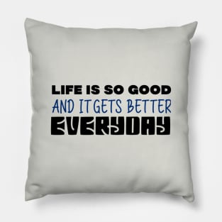 Life Is So Good And It Gets Better Everyday Pillow