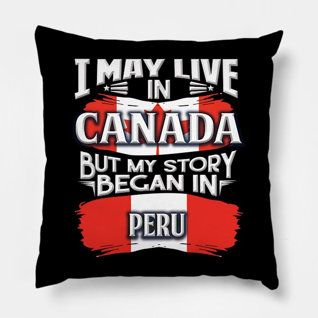 I May Live In Canada But My Story Began In Peru - Gift For Peruvian With Peruvian Flag Heritage Roots From Peru Pillow by giftideas