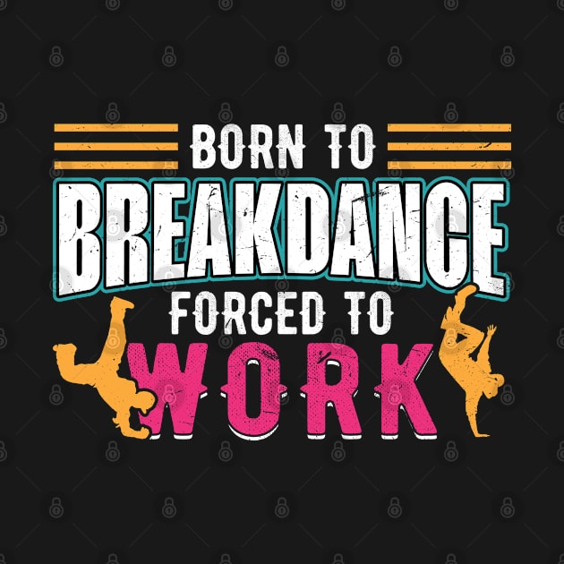 Born to Breakdance Forced to Work breakdancing by Peco-Designs