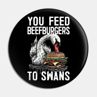 You Feed Beefburgers To Swans Pin