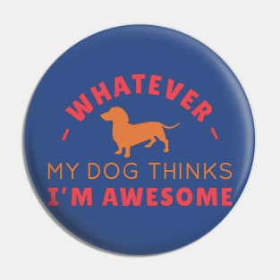 Whatever, My Dachshund Thinks I'm Awesome Pin