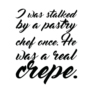 I Was Stalked By A Pastry Chef Once He Was A Real Crepe T-Shirt