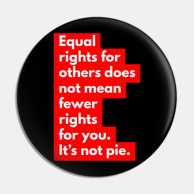 Equal rights for others does no mean fewer rights for you. It's not pie. Ver 2