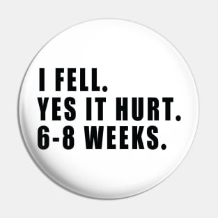 I Fell Yes It Hurt 6-8 Weeks - Funny Broken Arm Gift Idea Pin