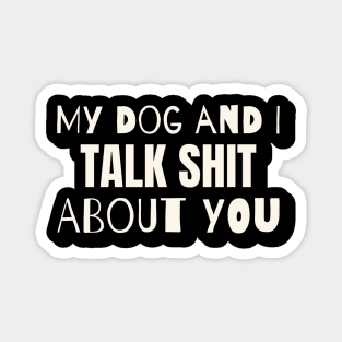 My dog and i talk shit about you Magnet