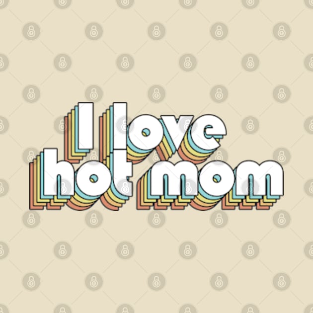 i Love Hot Mom - Retro Rainbow Typography Faded Style by Paxnotods