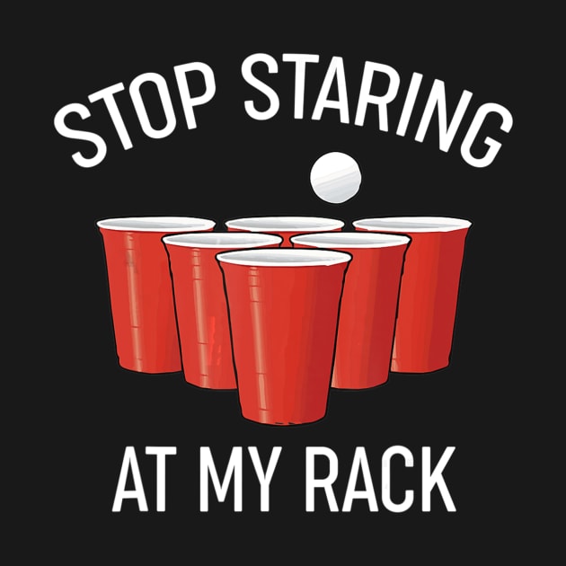 Funny Beer Pong Stop Staring At My Rack Beer Pong by easleyzzi