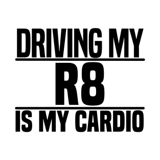 Driving my R8 is my cardio T-Shirt