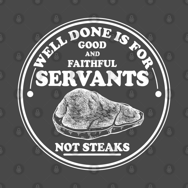 Well done is for Good and Faithful Servants Not Steaks by Silo Co.