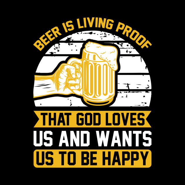 Beer Is Living Proof That God Loves Us And Wants Us To Be Happy  T Shirt For Women Men by QueenTees