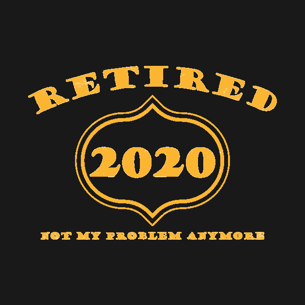 Retired 2020 Not My Problem Anymore by againstthelogic