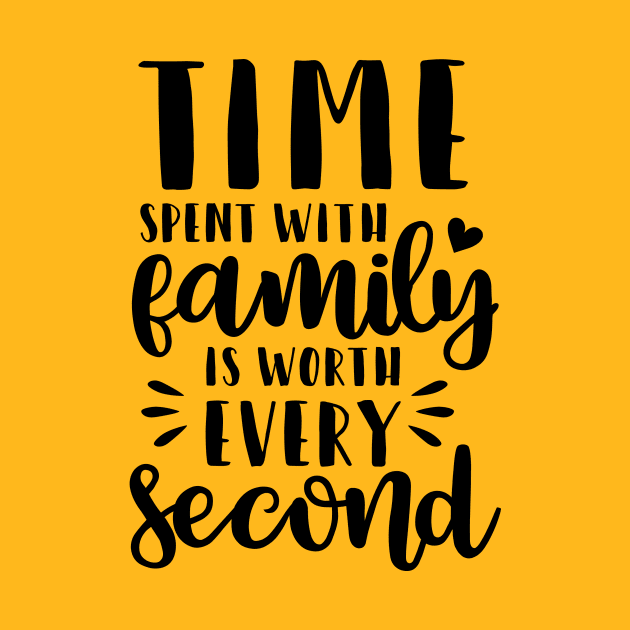 Time Spent With Family Is Worth Every Second by  Dynamic Diva Designs