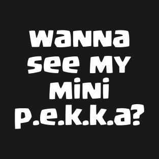 Wanna see my mini PEKKA? T-Shirt