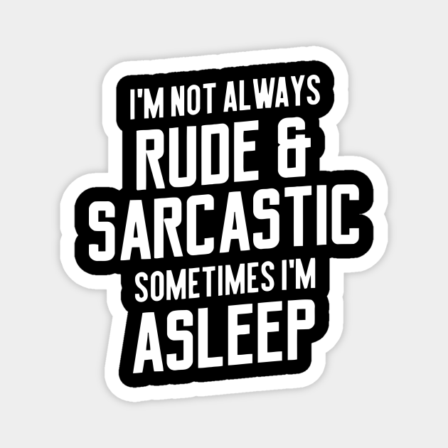 I'm Not Always Rude & Sarcastic Sometimes I'm Asleep - Rude Sarcastic - Magnet | TeePublic
