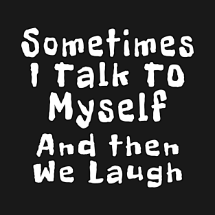 Sometimes I Talk To Myself And Then We Laugh T-Shirt