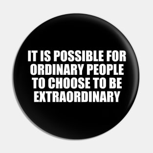 It is possible for ordinary people to choose to be extraordinary Pin