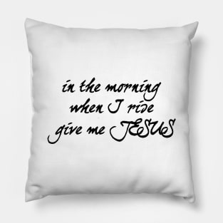 In the morning when i rise give me jesus Pillow