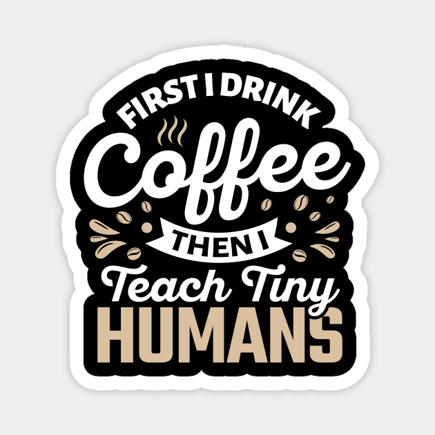 First I Drink Coffee Then I Teach Tiny Humans Magnet by TheDesignDepot