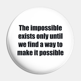 The impossible exists only until we find a way to make it possible Pin