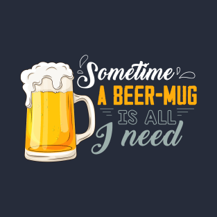 Sometime, a beer mug is all I need T-Shirt