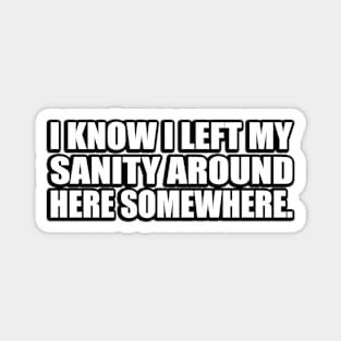 I know I left my sanity around here somewhere Magnet