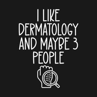 I Like Dermatology and Maybe Three People T-Shirt