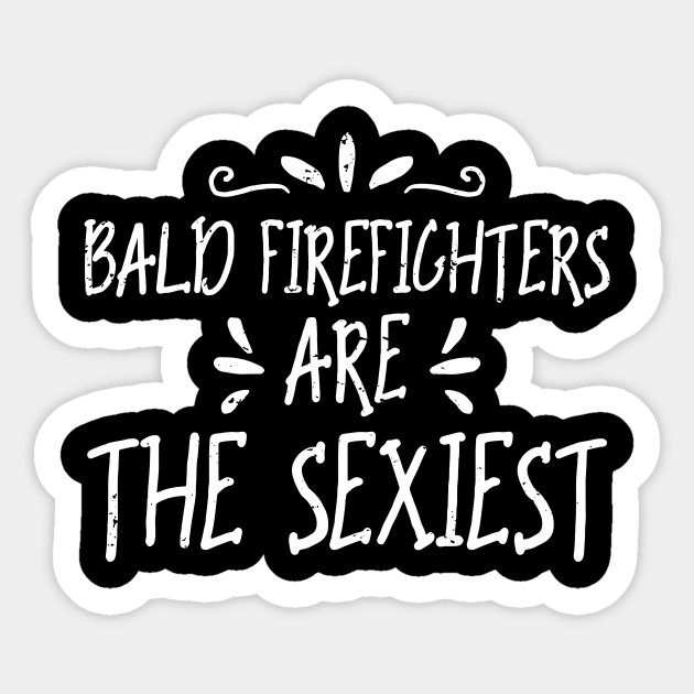 Bald Firefighters Are The Sexiest - Firefighter Bald - Sticker