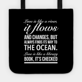 Love is like a river, it flows and changes, but always finds its way to the ocean. Tote