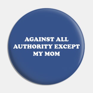 Against All Authority Except My Mom Pin