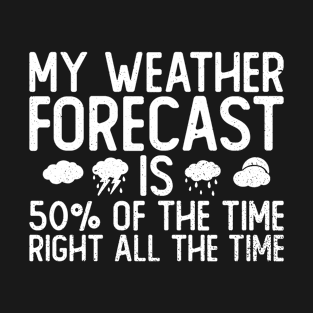 My Weather Forecast Is 50% Of The Time Right All The Time - T-Shirt