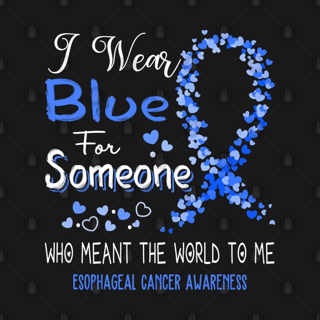 I Wear Blue For Someone Who Meant The World To Me Esophageal Cancer Awareness Support Esophageal Cancer Warrior Gifts by ThePassion99