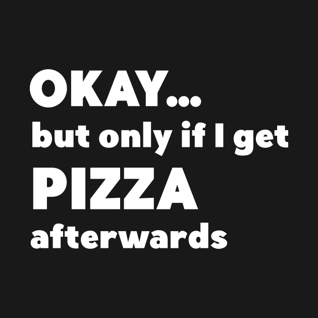 Okay...but only if I get pizza afterwards by CeeGunn