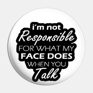 I'm Not Responsible For What My Face Does When You Talk Pin