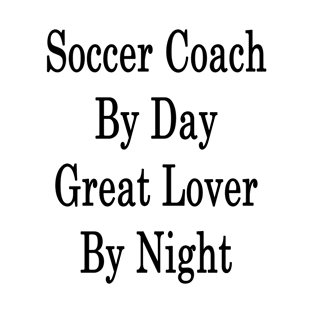 Soccer Coach By Day Great Lover By Night T-Shirt