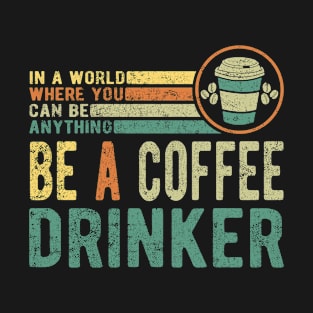 In A World Where You Can Be Anything Be A Coffee Drinker T-Shirt