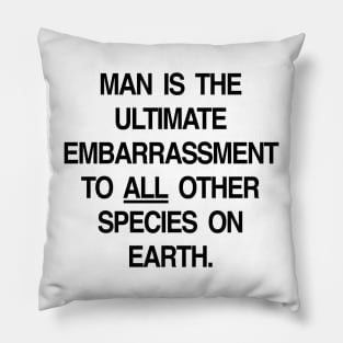 MAN IS THE ULTIMATE EMBARRASSMENT TO ALL OTHER SPECIES ON EARTH Pillow