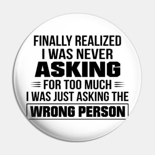 Finally Realized I Was Never Asking For Too Much I Was Just Asking The Wrong Person Pin