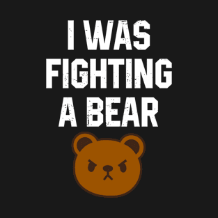 I Was Fighting a Bear T-Shirt