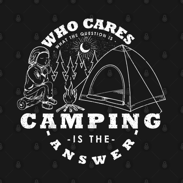 Camping Is The Answer Who Cares What The Question Is by ogdsg