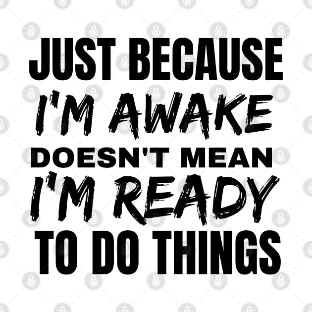 Just because i'm awake doesn't mean i'm ready to do things. by luna.wxe@gmail.com