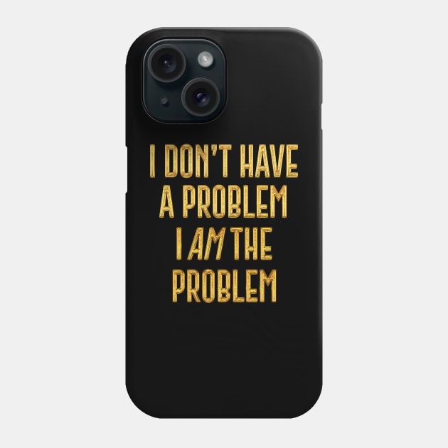 I Don't Have The Problem, I AM The Problem Phone Case by DankFutura