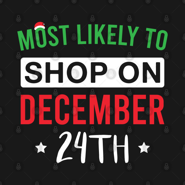 Disover Most Likely to Shop on December 24th - Funny Christmas - Christmas - T-Shirt