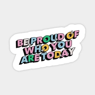 Be proud of who you are today - Positive Vibes Motivation Quote Magnet