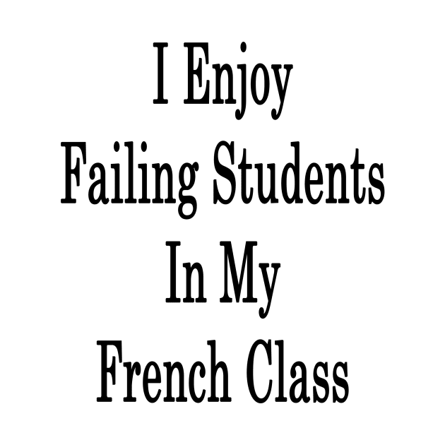 I Enjoy Failing Students In My French Class by supernova23