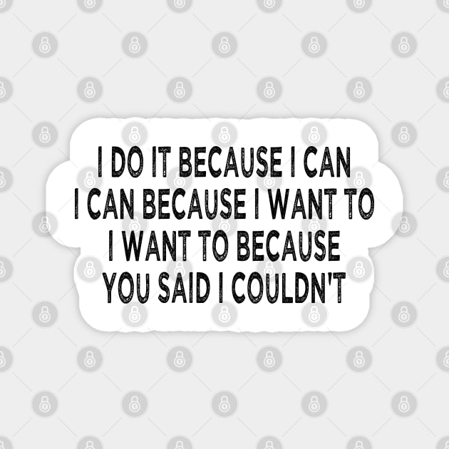 i do it because i can i can because i want to i want to because you said i couldn't Magnet by mdr design