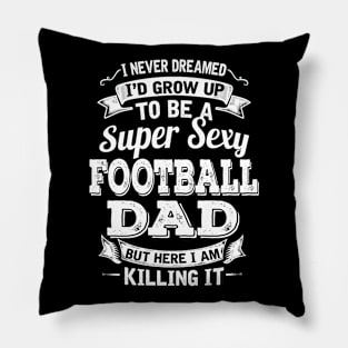 I Never Dreamed I'd Grow Up To Be Super Sexy Football Dad But Here I Am Killing It Pillow